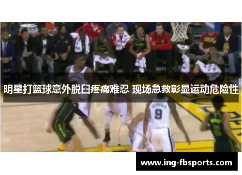 明星打篮球意外脱臼疼痛难忍 现场急救彰显运动危险性