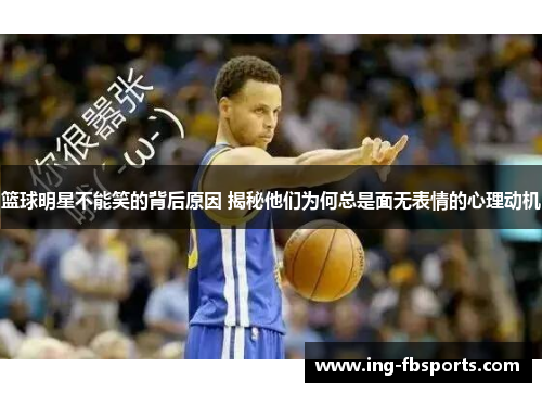 篮球明星不能笑的背后原因 揭秘他们为何总是面无表情的心理动机