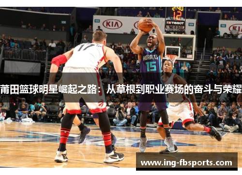 莆田篮球明星崛起之路：从草根到职业赛场的奋斗与荣耀
